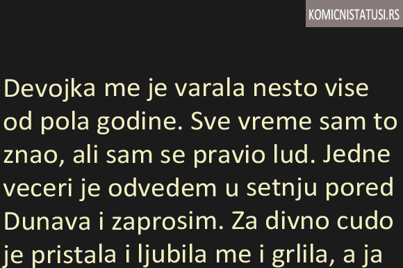 DEVOJKA ME JE VARALA NEŠTO VIŠE OD POLA GODINE. SVE VREME SAM TO ZNAO, ALI SAM SE PRAVIO LUD…