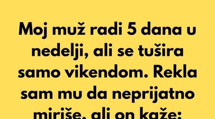 Moj muž odbija da se tušira više od jednom nedeljno — odvratno je.