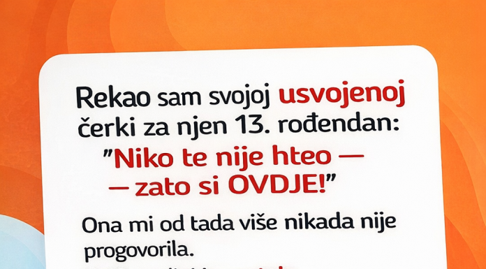 “Nakon 13 godina svojoj usvojenoj kcerki sam u lice rekao:”Tebe niko nije htio zato si sada ovdje…”