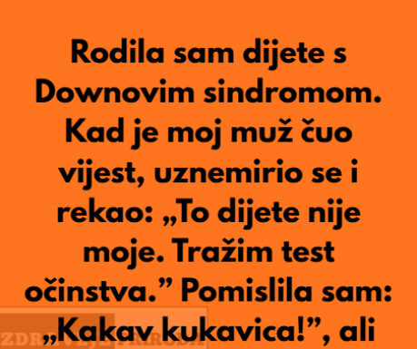Kada sam rodila dijete sa posebnim potrebama moj suprug je preblijedio, unervozio se i rekao:”To dijete nije moje…”
